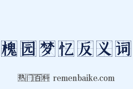 槐园梦忆反义词是什么意思的图片